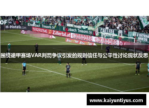 围绕德甲赛场VAR判罚争议引发的规则信任与公平性讨论现状反思