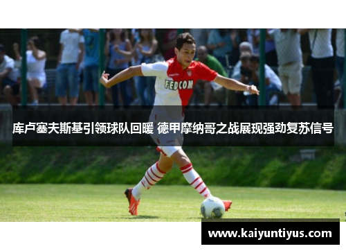 库卢塞夫斯基引领球队回暖 德甲摩纳哥之战展现强劲复苏信号