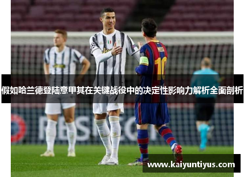 假如哈兰德登陆意甲其在关键战役中的决定性影响力解析全面剖析