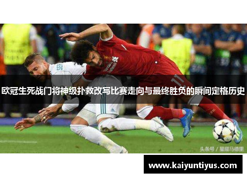 欧冠生死战门将神级扑救改写比赛走向与最终胜负的瞬间定格历史