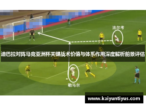 迪巴拉对阵马竞亚洲杯关键战术价值与体系作用深度解析前景评估
