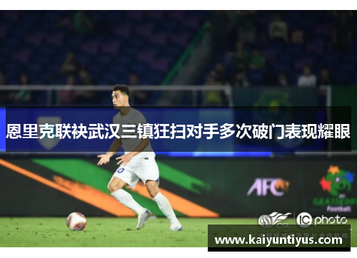 恩里克联袂武汉三镇狂扫对手多次破门表现耀眼