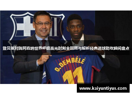 登贝莱对阵阿森纳世界杯级高光时刻全回顾与解析经典进球助攻瞬间盘点