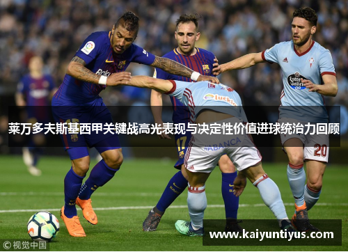 莱万多夫斯基西甲关键战高光表现与决定性价值进球统治力回顾