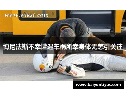 博尼法斯不幸遭遇车祸所幸身体无恙引关注