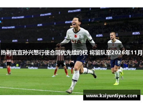 热刺官宣孙兴慜行使合同优先续约权 将留队至2026年11月