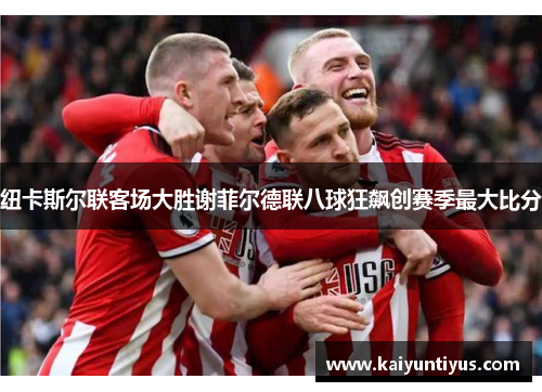 纽卡斯尔联客场大胜谢菲尔德联八球狂飙创赛季最大比分
