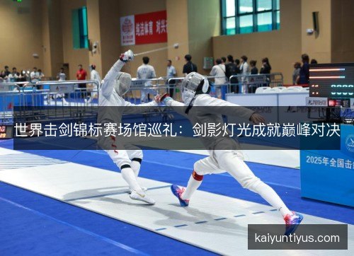 世界击剑锦标赛场馆巡礼：剑影灯光成就巅峰对决