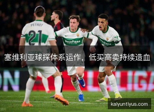 塞维利亚球探体系运作，低买高卖持续造血