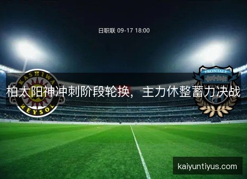 柏太阳神冲刺阶段轮换，主力休整蓄力决战