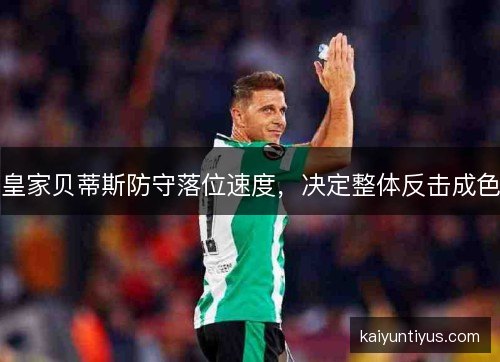皇家贝蒂斯防守落位速度，决定整体反击成色
